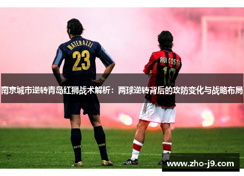 南京城市逆转青岛红狮战术解析:两球逆转背后的攻防变化与战略布局 南京城市逆转青岛红狮战术解析:两球逆转背后的攻防变化与战略布局