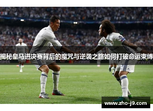 揭秘皇马进决赛背后的魔咒与逆袭之路如何打破命运束缚