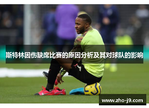 斯特林因伤缺席比赛的原因分析及其对球队的影响 斯特林因伤缺席比赛的原因分析及其对球队的影响