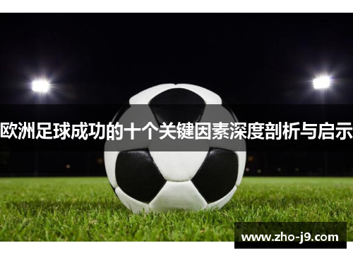 欧洲足球成功的十个关键因素深度剖析与启示 欧洲足球成功的十个关键因素深度剖析与启示