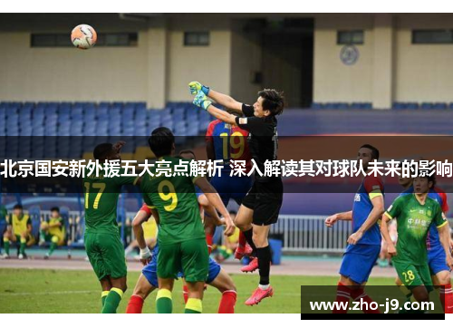 北京国安新外援五大亮点解析 深入解读其对球队未来的影响