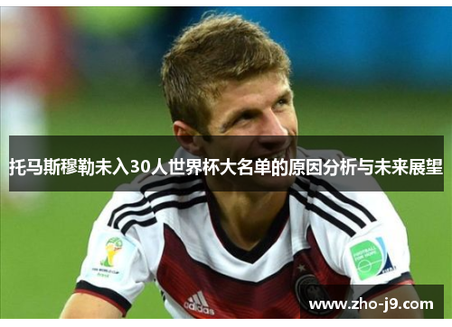 托马斯穆勒未入30人世界杯大名单的原因分析与未来展望