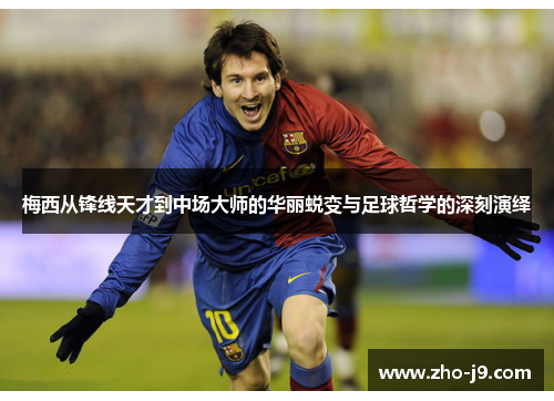 梅西从锋线天才到中场大师的华丽蜕变与足球哲学的深刻演绎 梅西从锋线天才到中场大师的华丽蜕变与足球哲学的深刻演绎