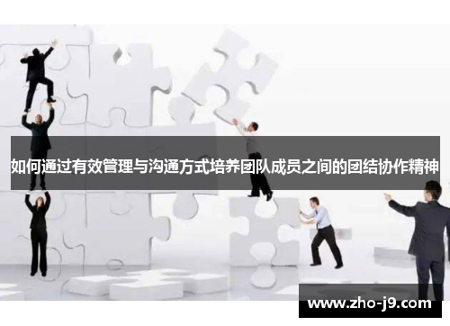 如何通过有效管理与沟通方式培养团队成员之间的团结协作精神