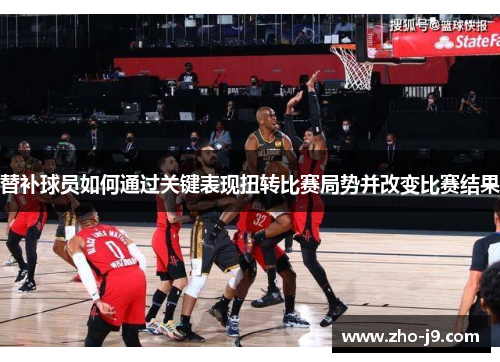 替补球员如何通过关键表现扭转比赛局势并改变比赛结果 替补球员如何通过关键表现扭转比赛局势并改变比赛结果