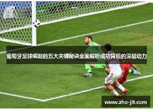 葡萄牙足球崛起的五大关键秘诀全面解析成功背后的深层动力 葡萄牙足球崛起的五大关键秘诀全面解析成功背后的深层动力