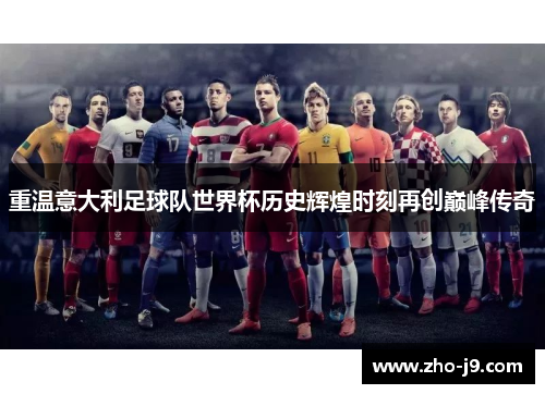 重温意大利足球队世界杯历史辉煌时刻再创巅峰传奇