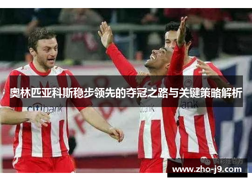 奥林匹亚科斯稳步领先的夺冠之路与关键策略解析