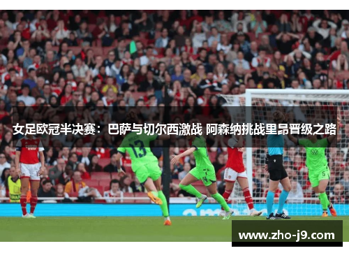 女足欧冠半决赛：巴萨与切尔西激战 阿森纳挑战里昂晋级之路