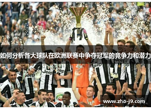 如何分析各大球队在欧洲联赛中争夺冠军的竞争力和潜力