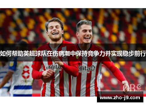 如何帮助英超球队在伤病潮中保持竞争力并实现稳步前行 如何帮助英超球队在伤病潮中保持竞争力并实现稳步前行