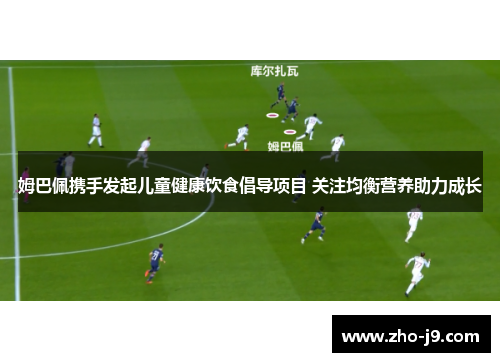 姆巴佩携手发起儿童健康饮食倡导项目 关注均衡营养助力成长 姆巴佩携手发起儿童健康饮食倡导项目 关注均衡营养助力成长