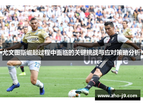 尤文图斯崛起过程中面临的关键挑战与应对策略分析