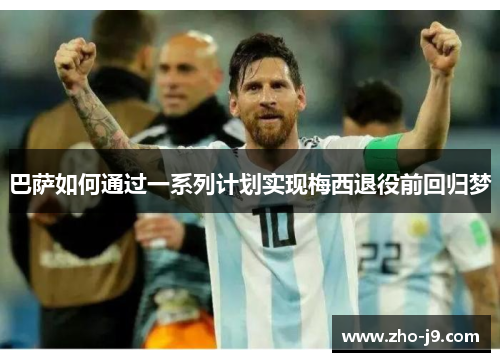 巴萨如何通过一系列计划实现梅西退役前回归梦 巴萨如何通过一系列计划实现梅西退役前回归梦