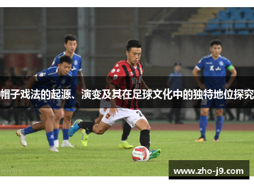 帽子戏法的起源、演变及其在足球文化中的独特地位探究 帽子戏法的起源、演变及其在足球文化中的独特地位探究