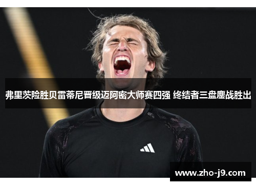 弗里茨险胜贝雷蒂尼晋级迈阿密大师赛四强 终结者三盘鏖战胜出