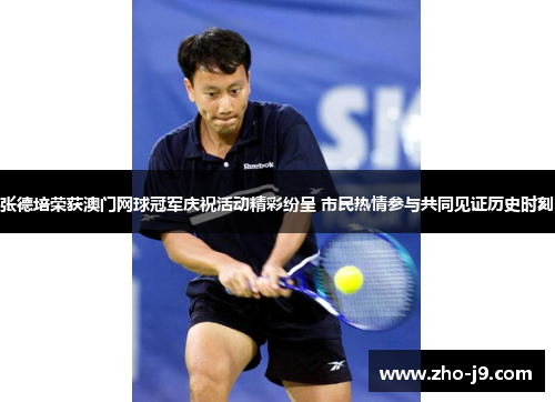 张德培荣获澳门网球冠军庆祝活动精彩纷呈 市民热情参与共同见证历史时刻
