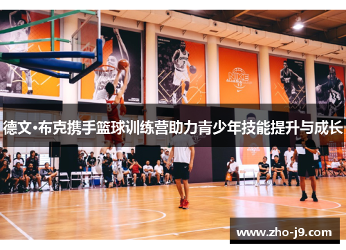 德文·布克携手篮球训练营助力青少年技能提升与成长 德文·布克携手篮球训练营助力青少年技能提升与成长