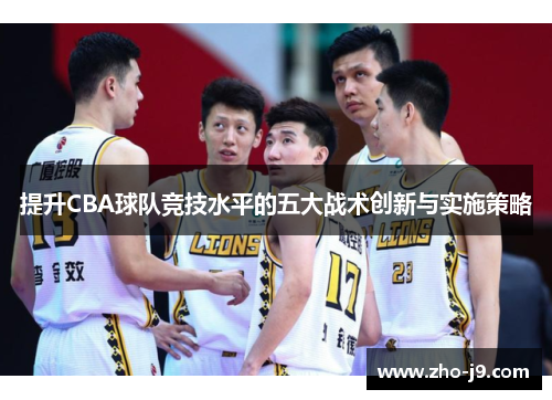 提升CBA球队竞技水平的五大战术创新与实施策略