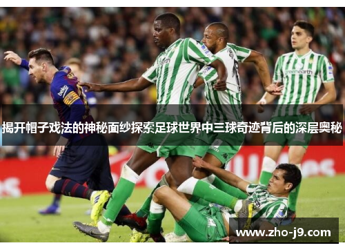 揭开帽子戏法的神秘面纱探索足球世界中三球奇迹背后的深层奥秘 揭开帽子戏法的神秘面纱探索足球世界中三球奇迹背后的深层奥秘