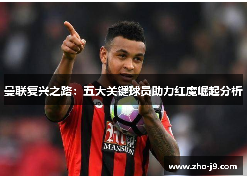 曼联复兴之路：五大关键球员助力红魔崛起分析