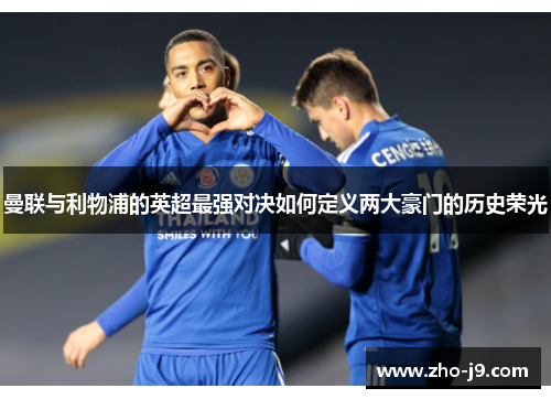曼联与利物浦的英超最强对决如何定义两大豪门的历史荣光 曼联与利物浦的英超最强对决如何定义两大豪门的历史荣光