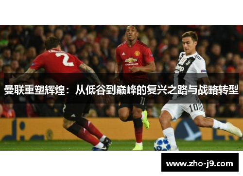 曼联重塑辉煌：从低谷到巅峰的复兴之路与战略转型