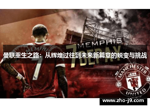 曼联重生之路：从辉煌过往到未来新篇章的蜕变与挑战