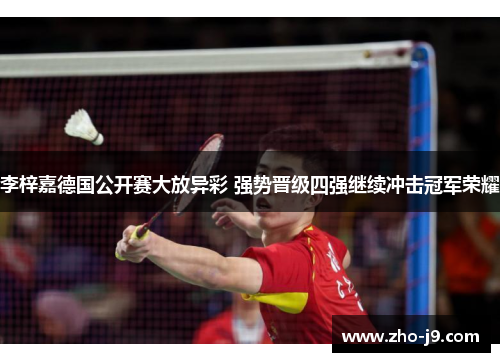 李梓嘉德国公开赛大放异彩 强势晋级四强继续冲击冠军荣耀