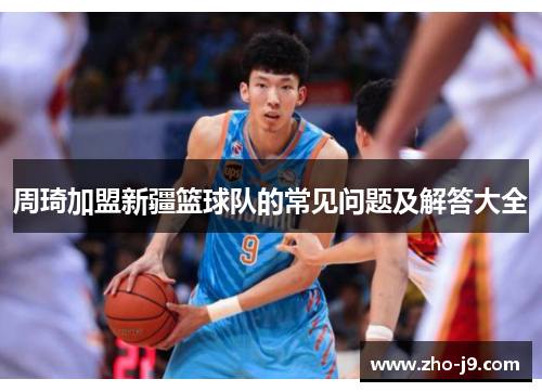 周琦加盟新疆篮球队的常见问题及解答大全