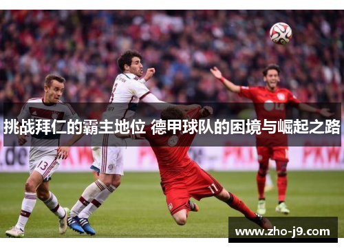 挑战拜仁的霸主地位 德甲球队的困境与崛起之路