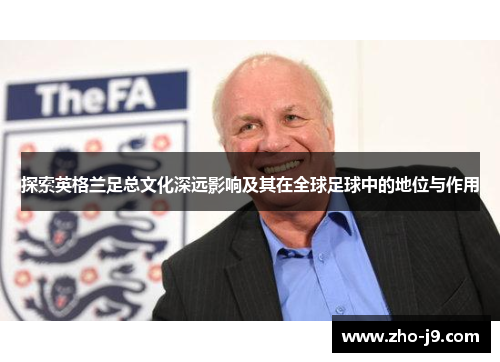 探索英格兰足总文化深远影响及其在全球足球中的地位与作用