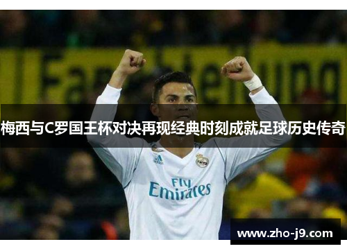 梅西与C罗国王杯对决再现经典时刻成就足球历史传奇