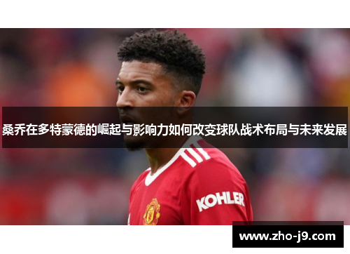桑乔在多特蒙德的崛起与影响力如何改变球队战术布局与未来发展