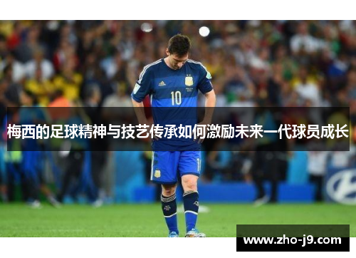 梅西的足球精神与技艺传承如何激励未来一代球员成长 梅西的足球精神与技艺传承如何激励未来一代球员成长