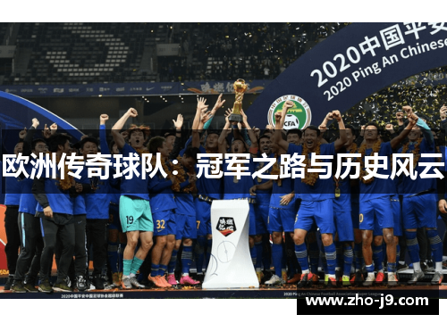 欧洲传奇球队:冠军之路与历史风云 欧洲传奇球队:冠军之路与历史风云