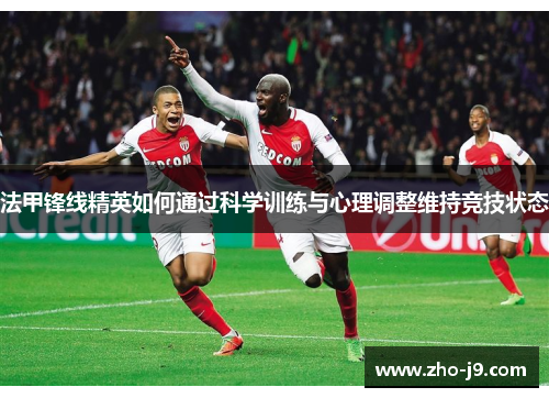 法甲锋线精英如何通过科学训练与心理调整维持竞技状态 法甲锋线精英如何通过科学训练与心理调整维持竞技状态