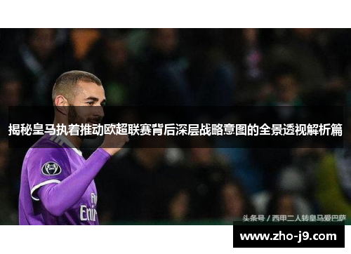 揭秘皇马执着推动欧超联赛背后深层战略意图的全景透视解析篇