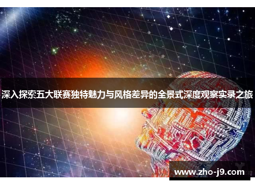 深入探索五大联赛独特魅力与风格差异的全景式深度观察实录之旅 深入探索五大联赛独特魅力与风格差异的全景式深度观察实录之旅