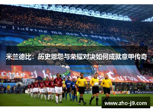 米兰德比：历史恩怨与荣耀对决如何成就意甲传奇