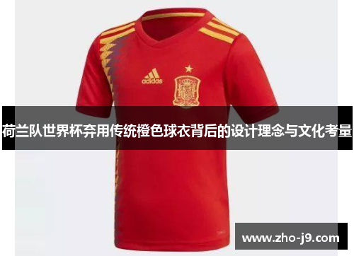 荷兰队世界杯弃用传统橙色球衣背后的设计理念与文化考量