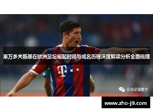 莱万多夫斯基在欧洲足坛崛起时间与成名历程深度解读分析全面梳理 莱万多夫斯基在欧洲足坛崛起时间与成名历程深度解读分析全面梳理
