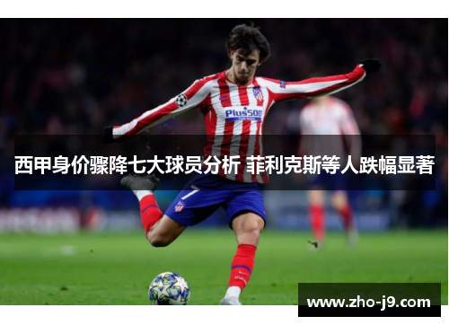 西甲身价骤降七大球员分析 菲利克斯等人跌幅显著