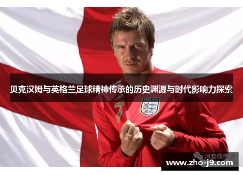 贝克汉姆与英格兰足球精神传承的历史渊源与时代影响力探索