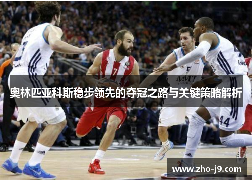 奥林匹亚科斯稳步领先的夺冠之路与关键策略解析 奥林匹亚科斯稳步领先的夺冠之路与关键策略解析
