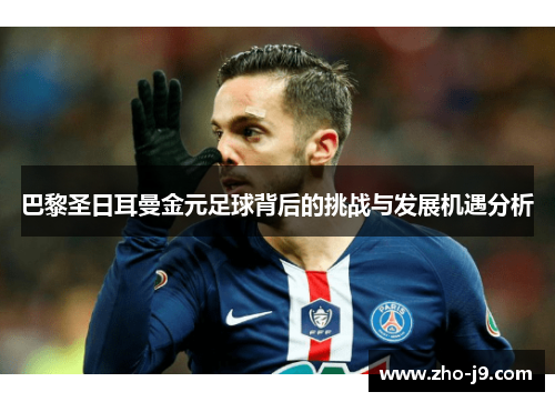 巴黎圣日耳曼金元足球背后的挑战与发展机遇分析 巴黎圣日耳曼金元足球背后的挑战与发展机遇分析