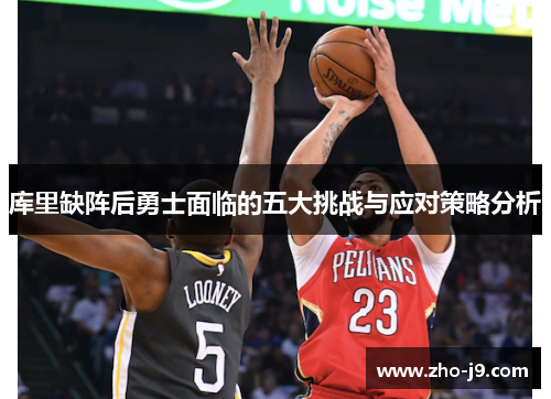 库里缺阵后勇士面临的五大挑战与应对策略分析 库里缺阵后勇士面临的五大挑战与应对策略分析