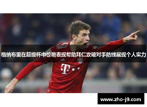 格纳布里在超级杯中惊艳表现帮助拜仁攻破对手防线展现个人实力