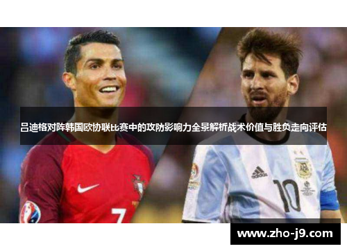 吕迪格对阵韩国欧协联比赛中的攻防影响力全景解析战术价值与胜负走向评估