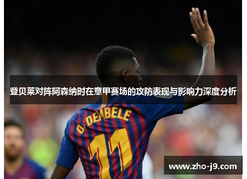 登贝莱对阵阿森纳时在意甲赛场的攻防表现与影响力深度分析